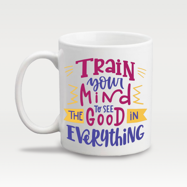 Train Your Mind to See The Good In Everything - Design Mug - 5224