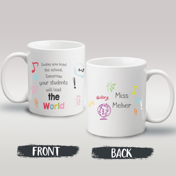 Name Mug - Today You Lead The School , Tomorrow Your Students Will Lead The World - Front & Back Design Mug - 5248